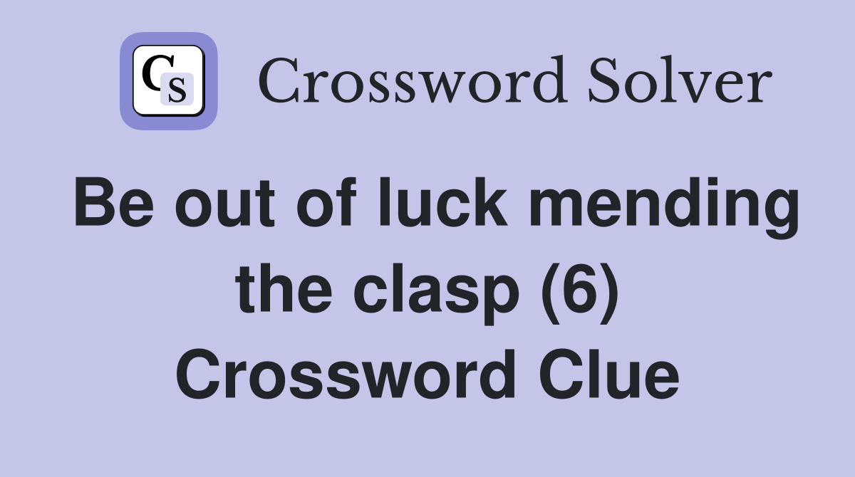 Be out of luck mending the clasp (6) Crossword Clue
