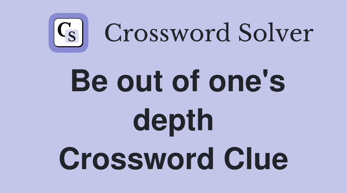 Be out of one's depth Crossword Clue