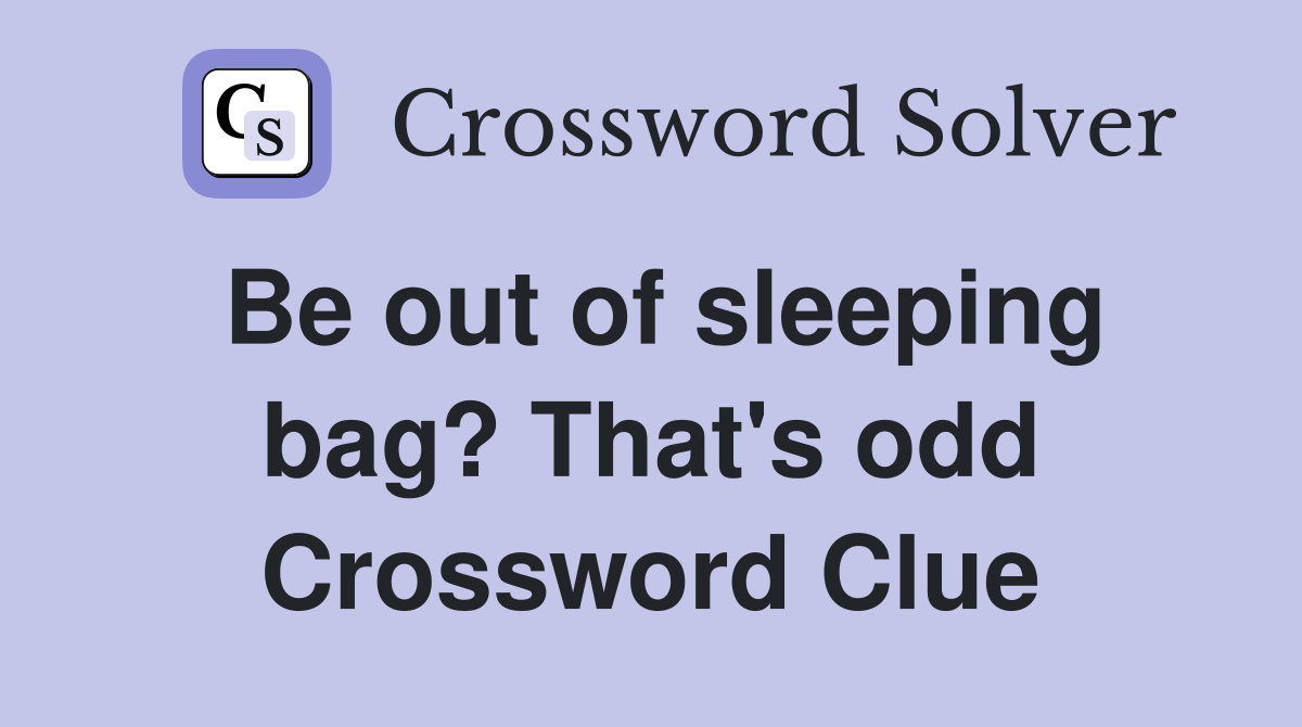 Be out of sleeping bag? That's odd Crossword Clue