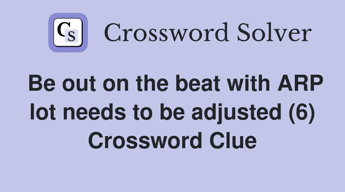Be out on the beat with ARP lot needs to be adjusted (6) Crossword Clue