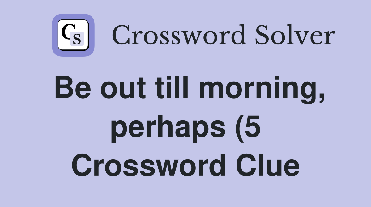 Be out till morning perhaps (5) Crossword Clue Answers Crossword Be out till morning perhaps (5) Crossword Clue Answers Crossword