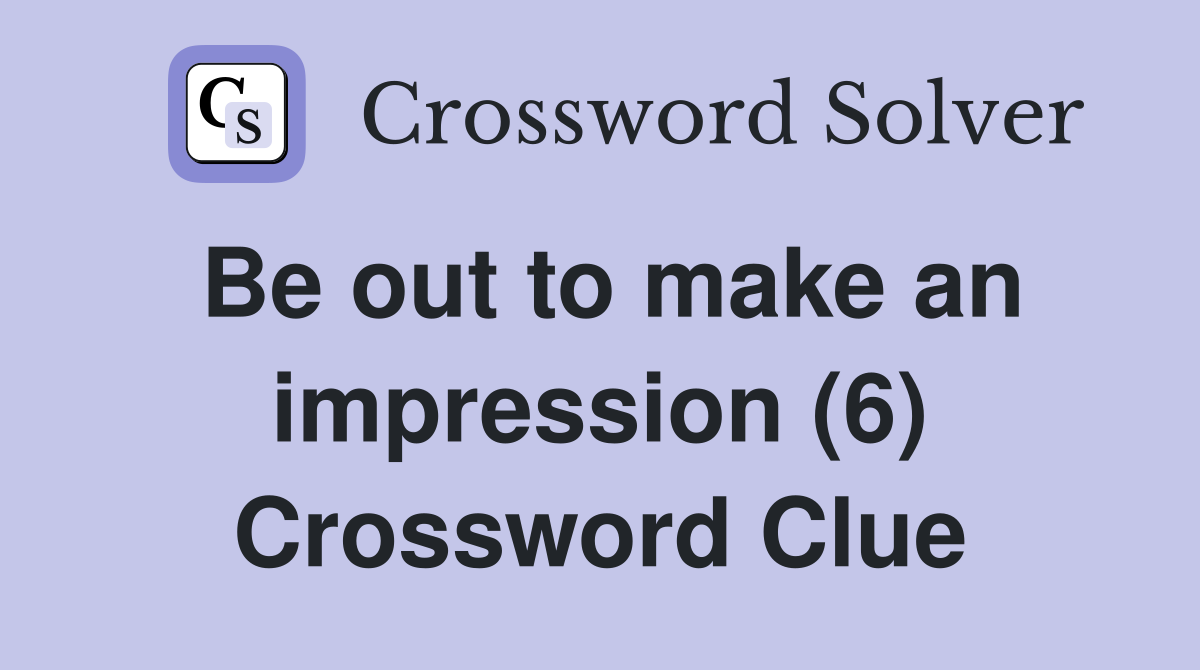 Be out to make an impression (6) Crossword Clue