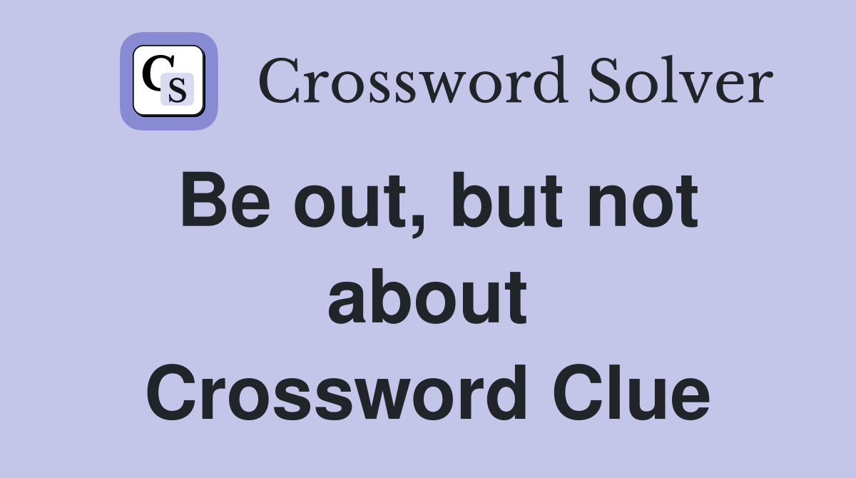 Be out, but not about Crossword Clue
