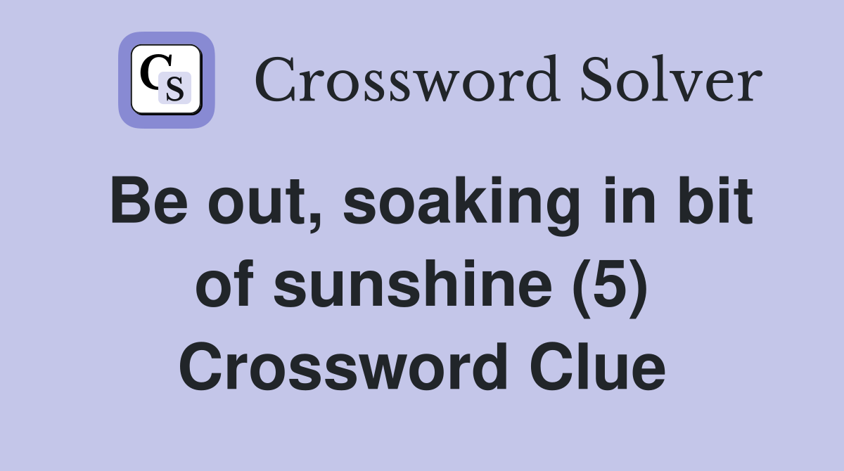 Be out, soaking in bit of sunshine (5) Crossword Clue