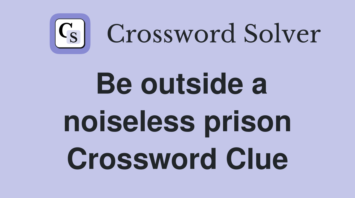 Be outside a noiseless prison Crossword Clue