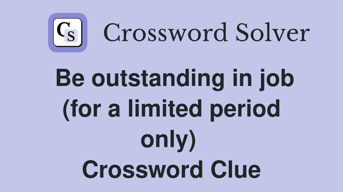 Be outstanding in job (for a limited period only)  Crossword Clue