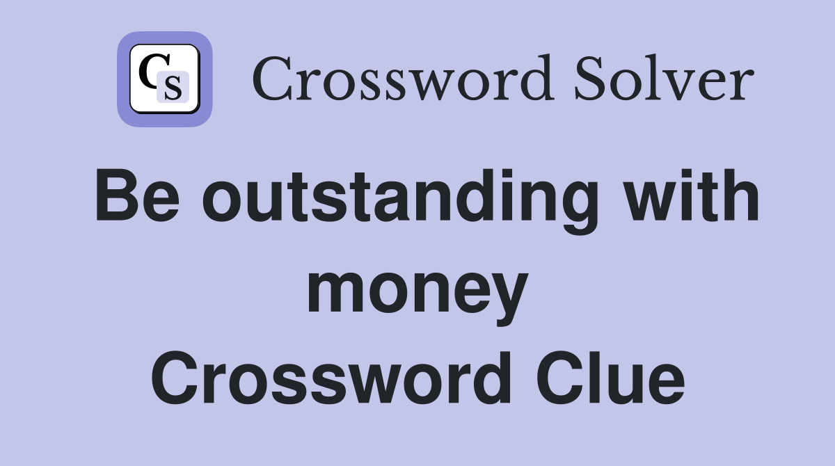 Be outstanding with money Crossword Clue