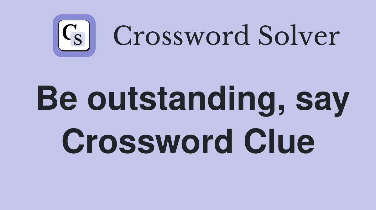 Be outstanding, say Crossword Clue