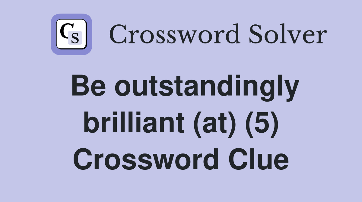Be outstandingly brilliant (at) (5) Crossword Clue
