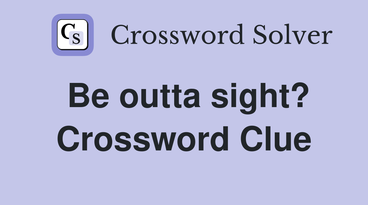 Be outta sight? Crossword Clue