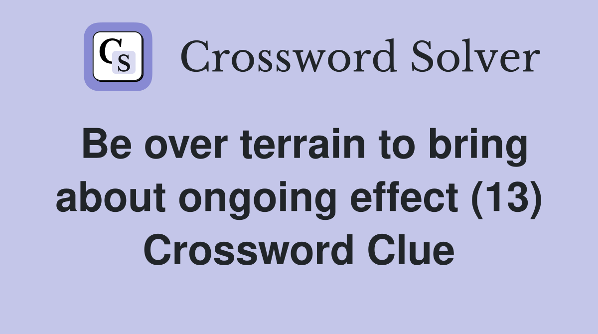 Be over terrain to bring about ongoing effect (13) Crossword Clue
