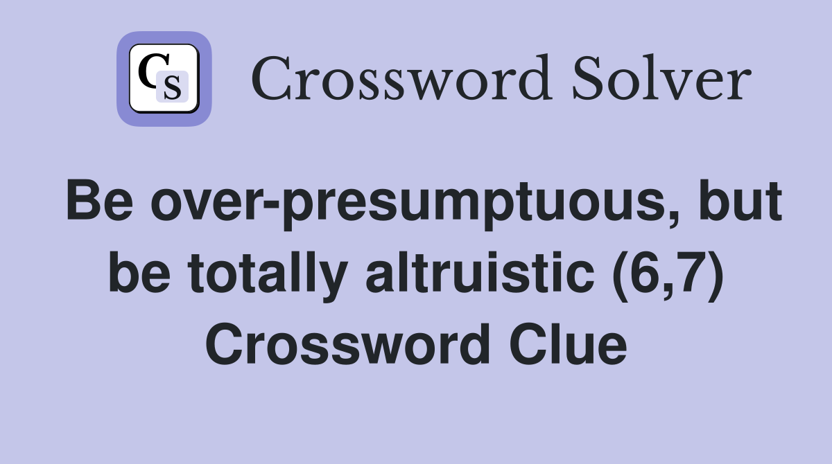Be over-presumptuous, but be totally altruistic (6,7) Crossword Clue