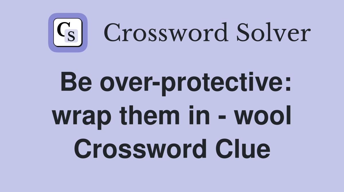 Be over-protective: wrap them in - wool Crossword Clue