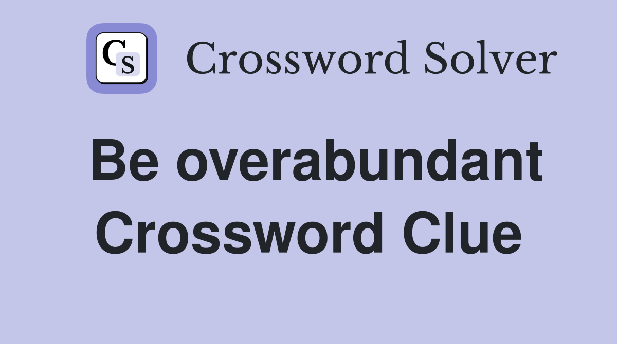 Be overabundant Crossword Clue