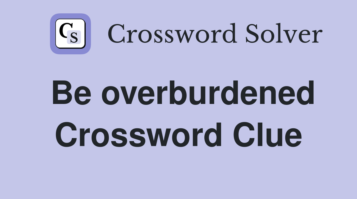 Be overburdened Crossword Clue