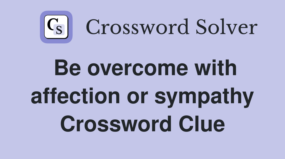 Be overcome with affection or sympathy Crossword Clue