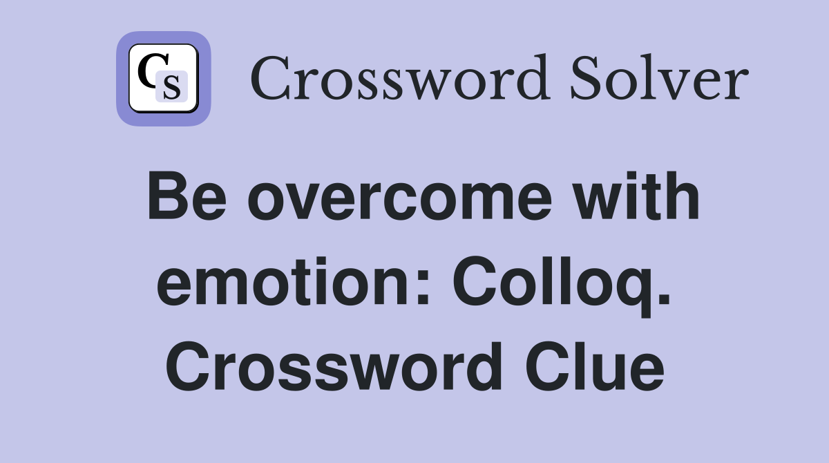 Be overcome with emotion: Colloq. Crossword Clue