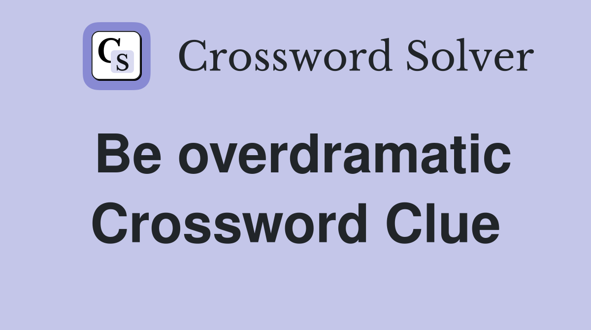 Be overdramatic Crossword Clue