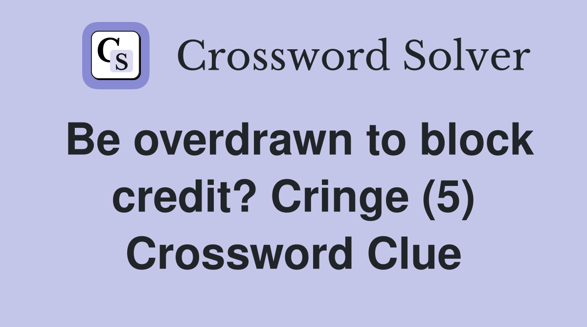 Be overdrawn to block credit? Cringe (5) Crossword Clue