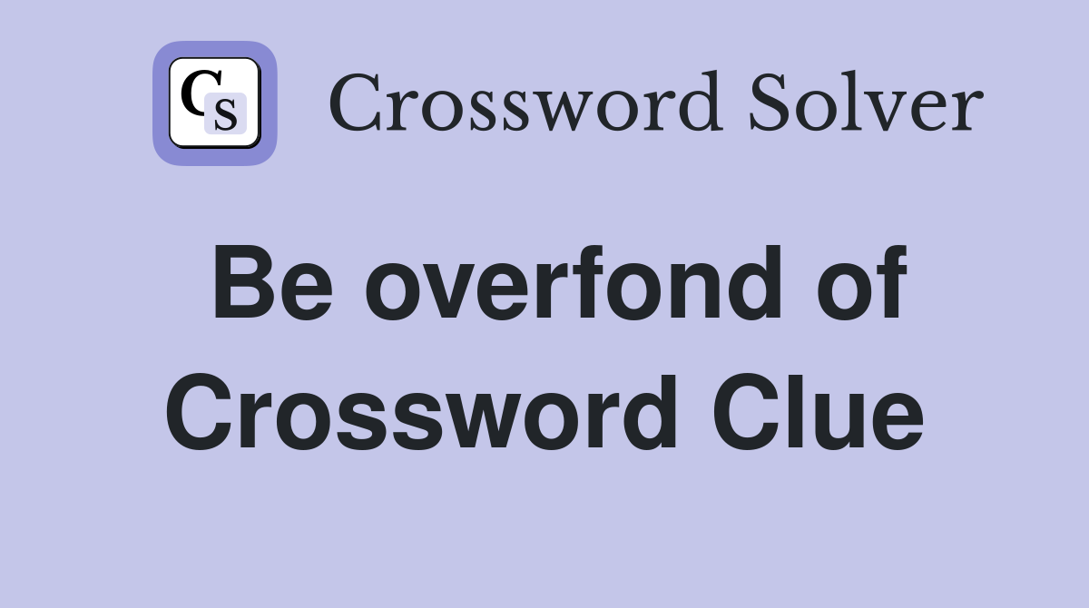 Be overfond of Crossword Clue