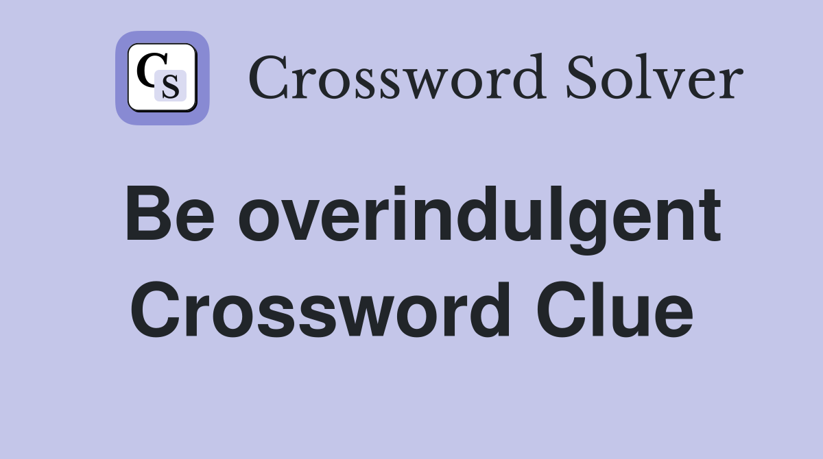 Be overindulgent Crossword Clue