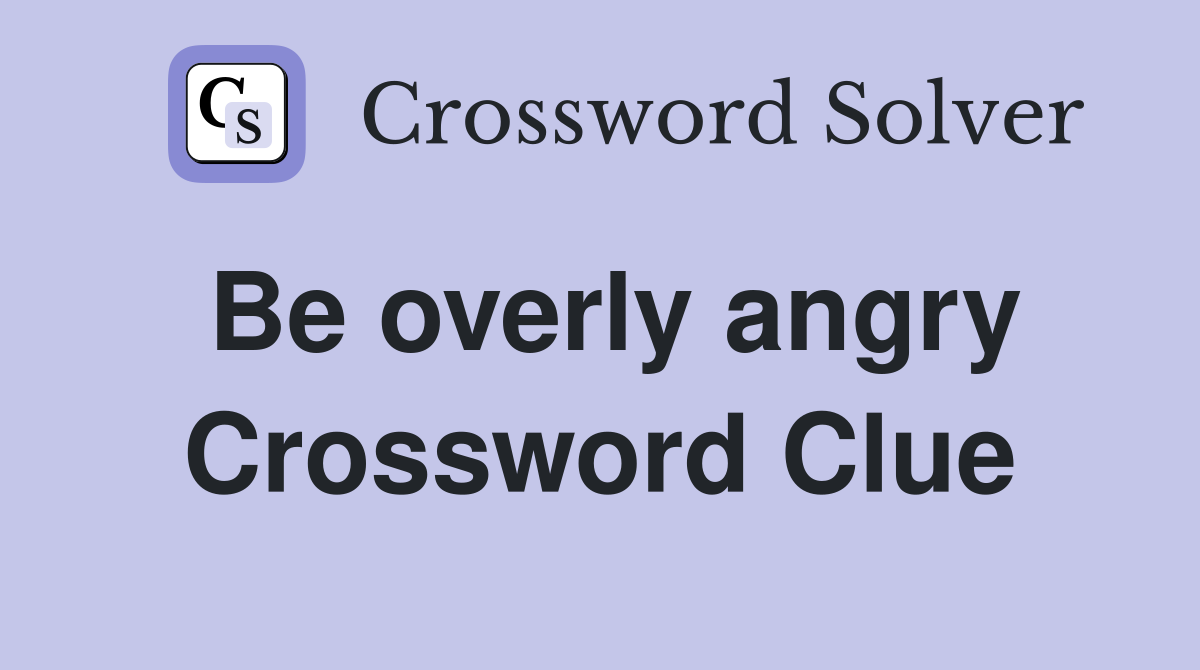 Be overly angry Crossword Clue