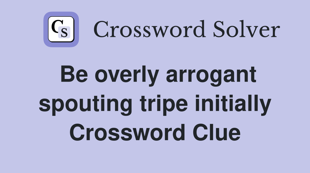 Be overly arrogant spouting tripe initially Crossword Clue