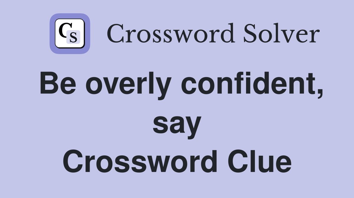 Be overly confident, say Crossword Clue