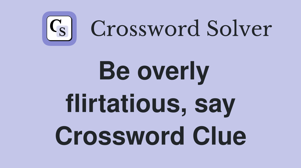 Be overly flirtatious, say Crossword Clue