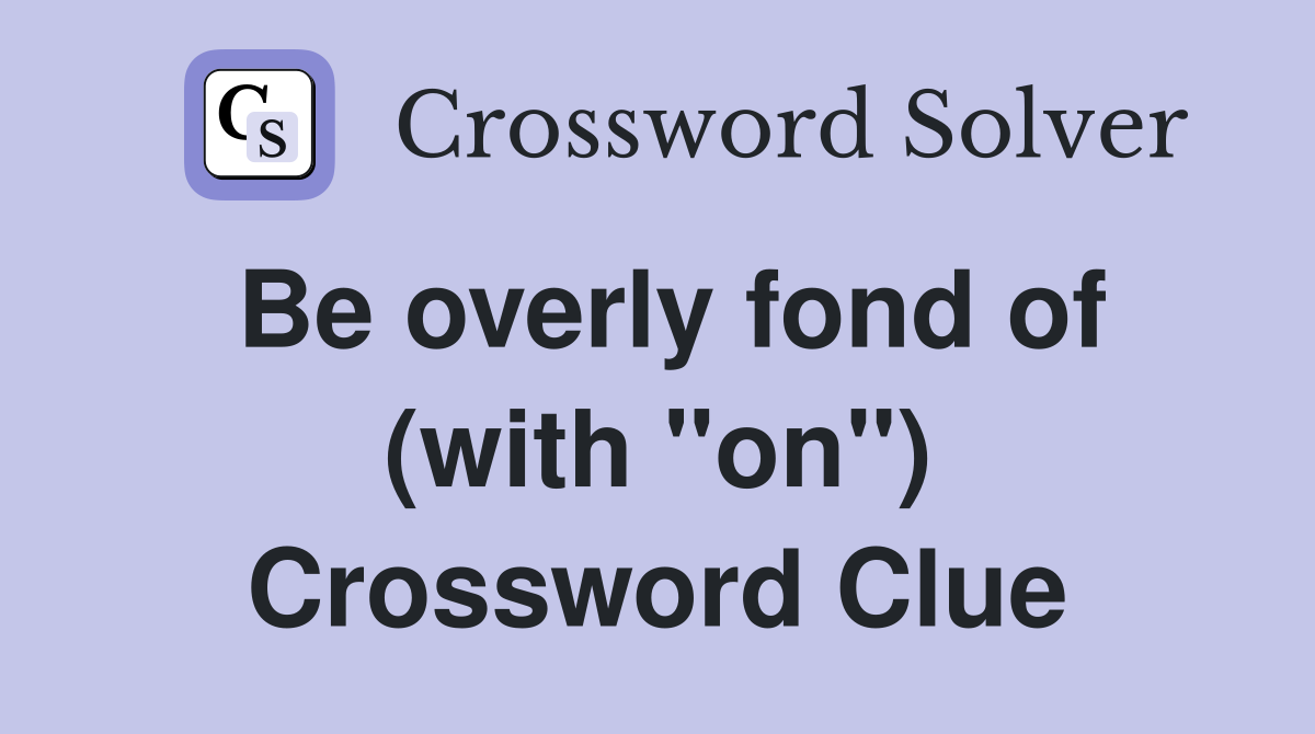 Be overly fond of (with "on") Crossword Clue