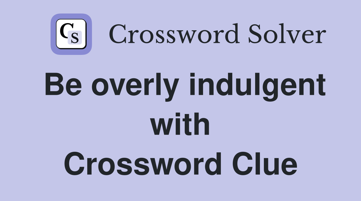Be overly indulgent with Crossword Clue
