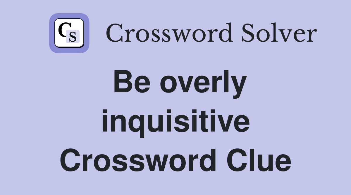 Be overly inquisitive Crossword Clue