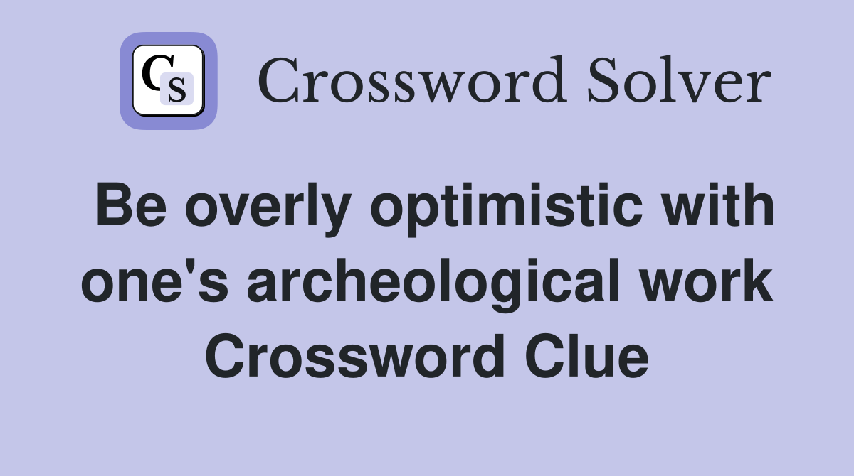 Be overly optimistic with one's archeological work Crossword Clue