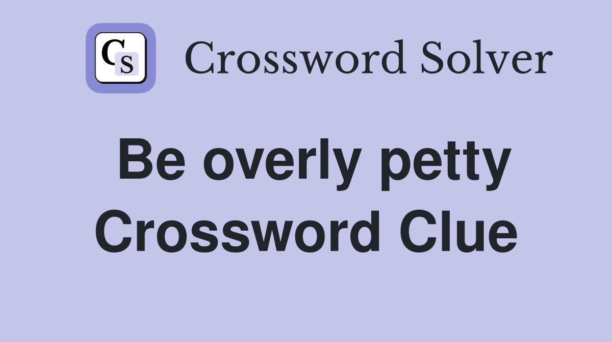 Be overly petty Crossword Clue
