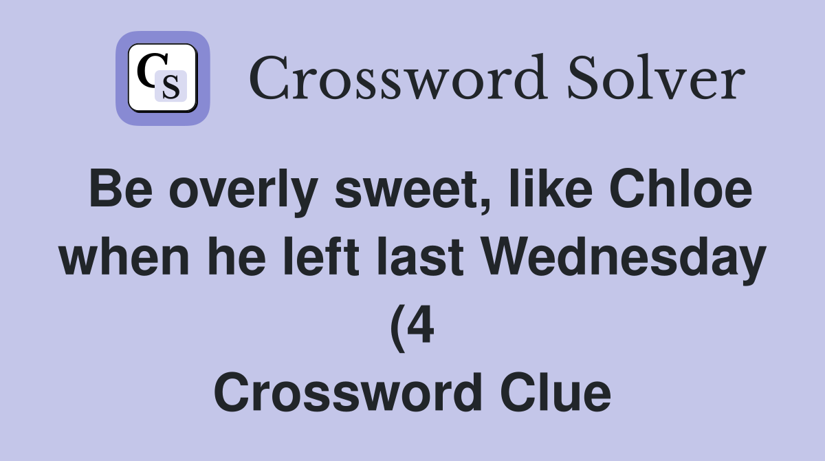 Be overly sweet like Chloe when he left last Wednesday (4) Crossword Be overly sweet like Chloe when he left last Wednesday (4) Crossword