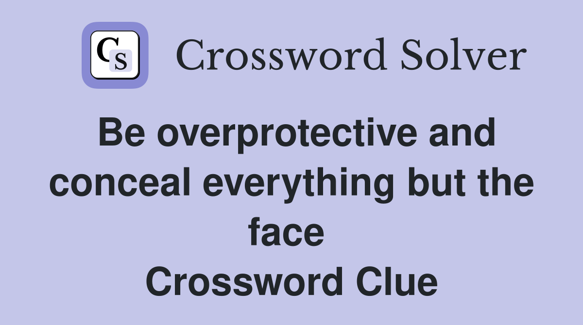 Be overprotective and conceal everything but the face  Crossword Clue