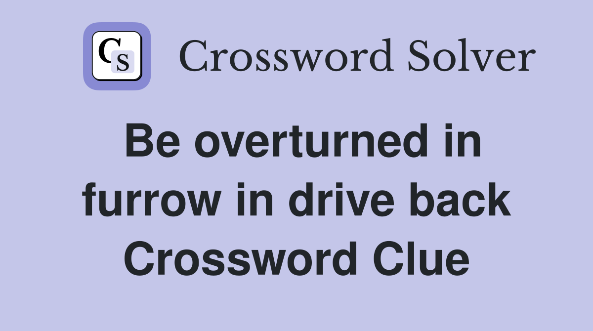 Be overturned in furrow in drive back Crossword Clue
