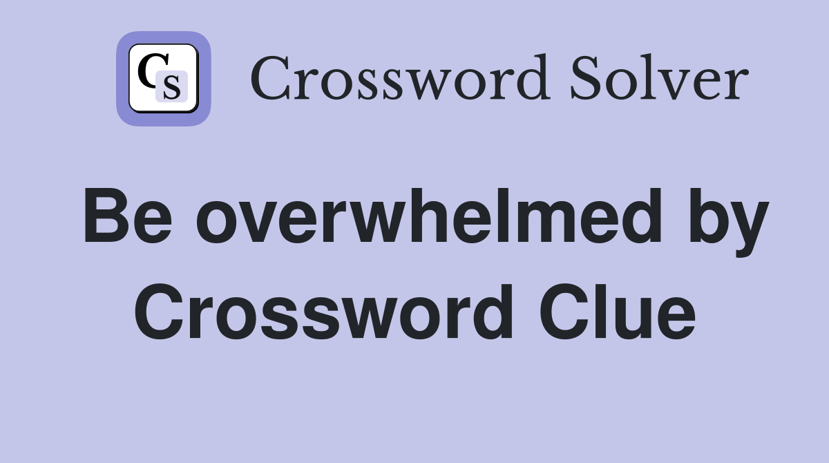 Be overwhelmed by Crossword Clue