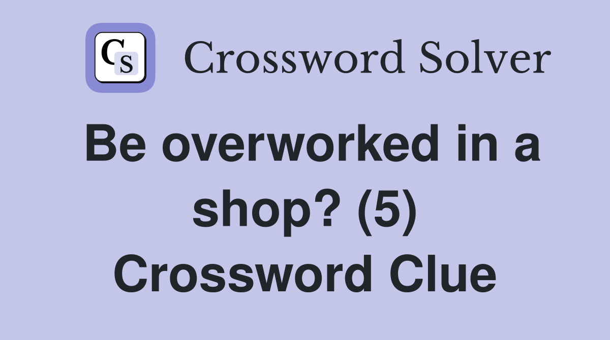 Be overworked in a shop? (5) Crossword Clue