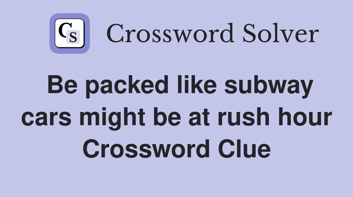 Be packed like subway cars might be at rush hour Crossword Clue