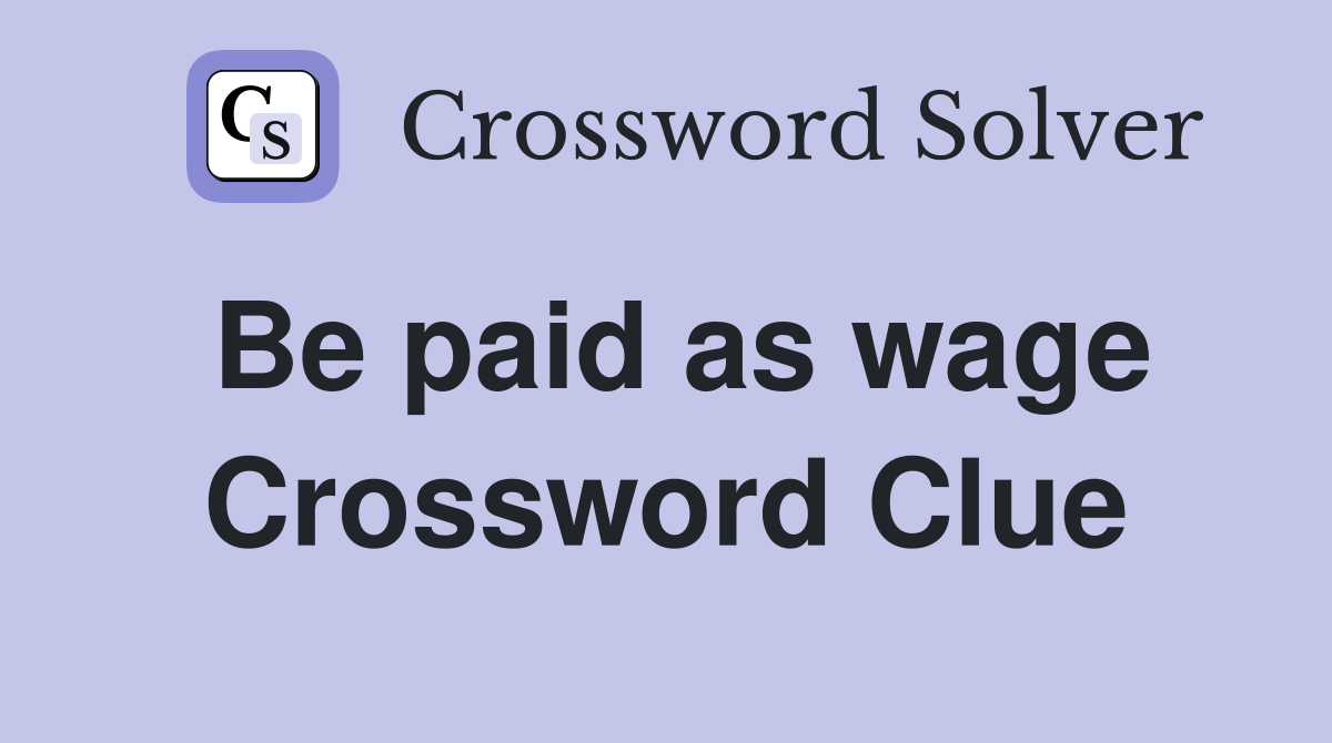 Be paid as wage Crossword Clue