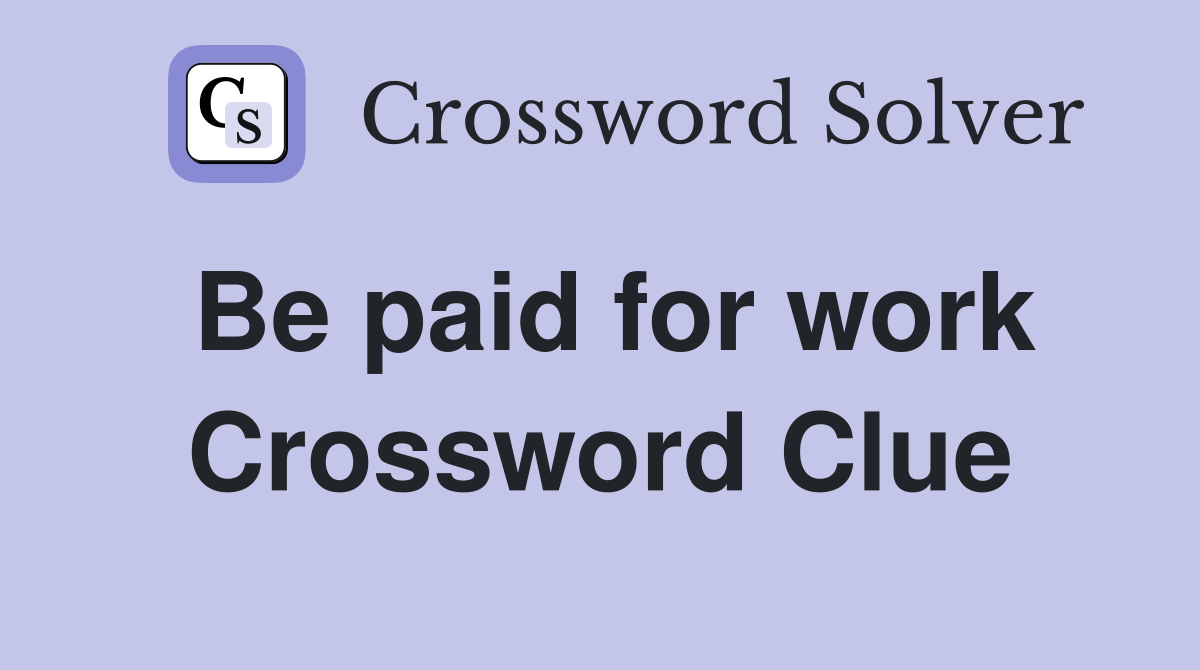 Be paid for work Crossword Clue