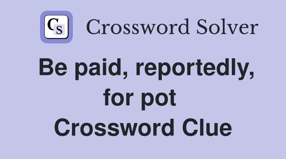 Be paid, reportedly, for pot  Crossword Clue