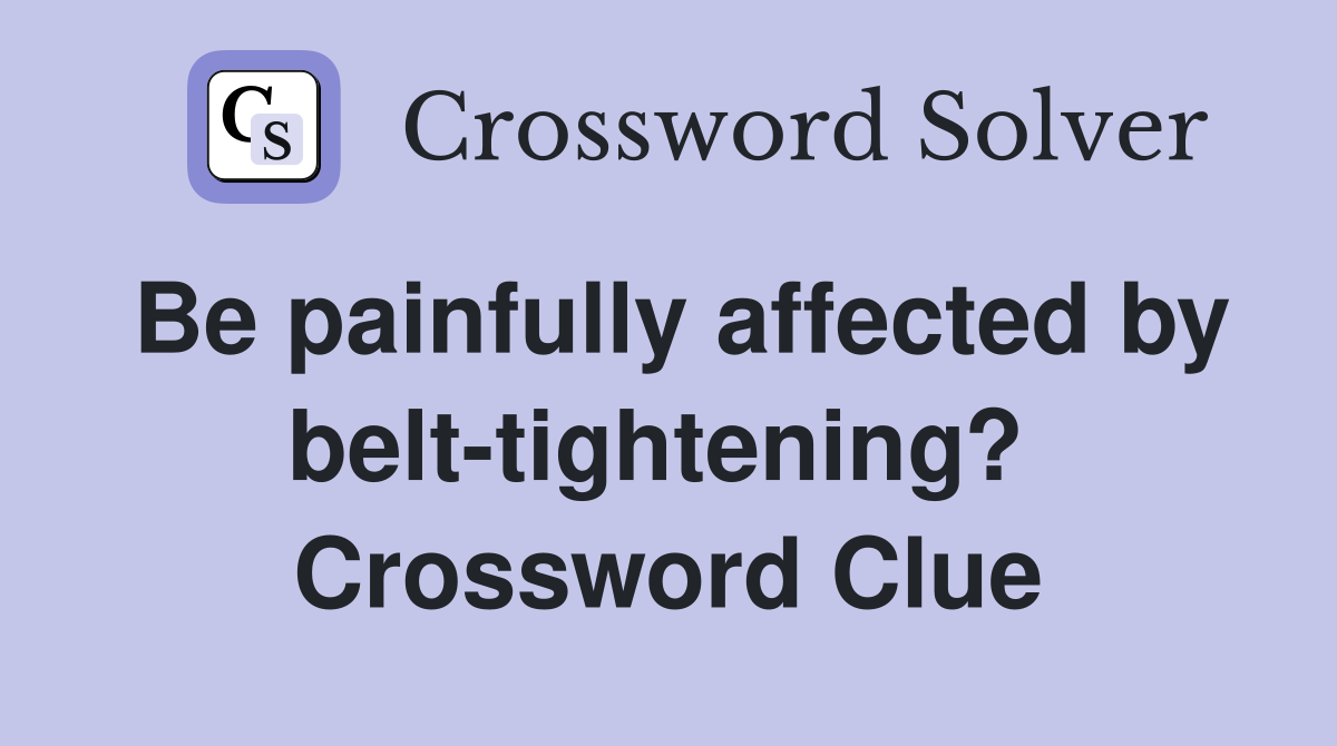 Be painfully affected by belt-tightening?  Crossword Clue