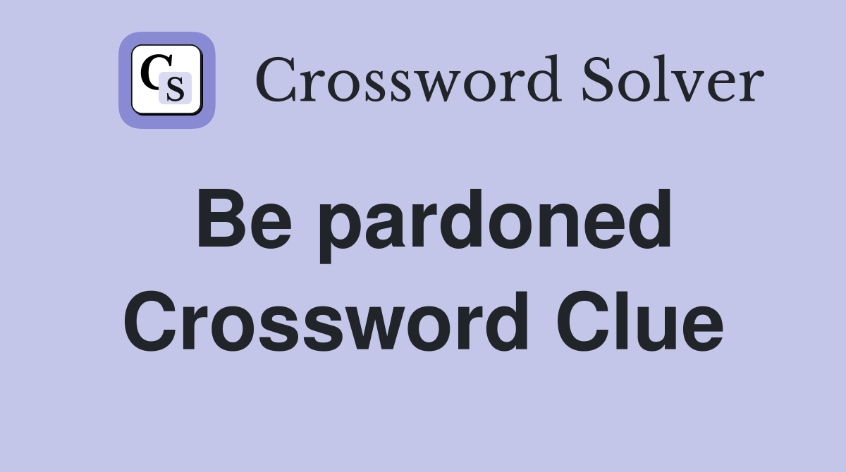 Be pardoned Crossword Clue