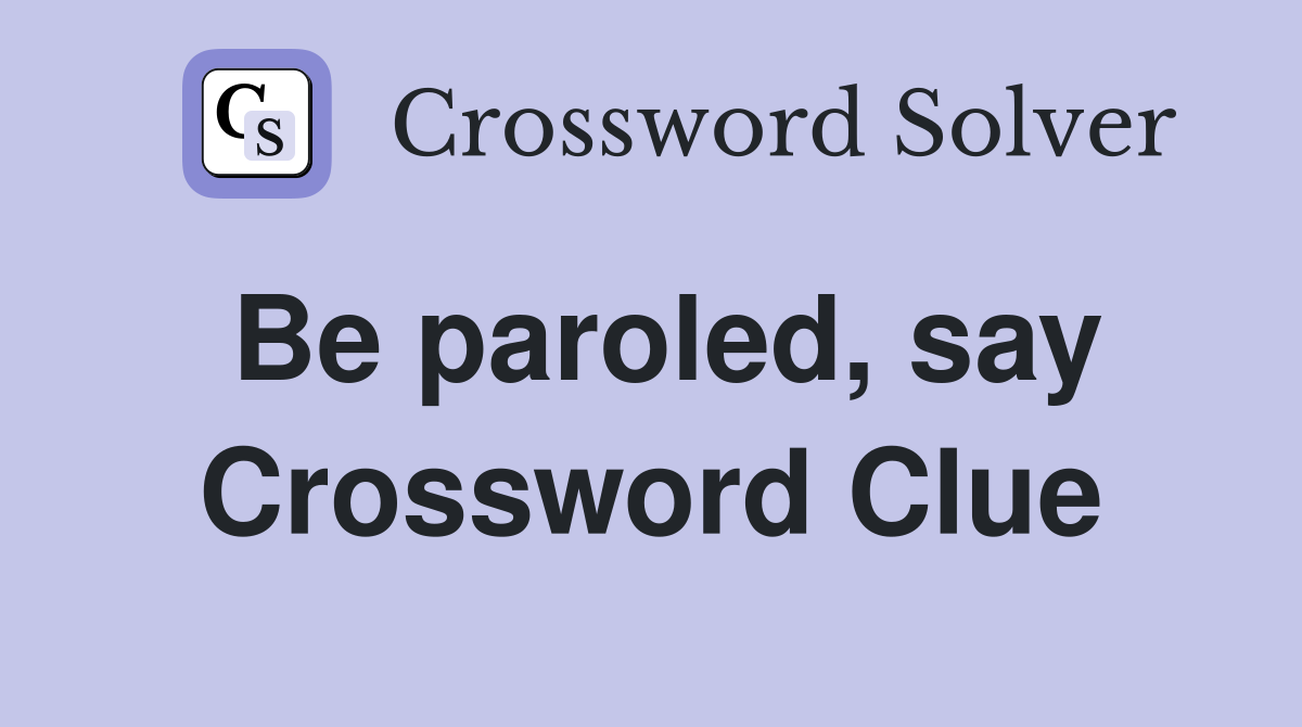 Be paroled, say Crossword Clue