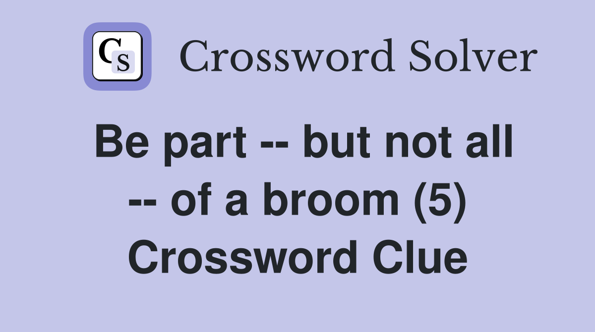 Be part -- but not all -- of a broom (5) Crossword Clue