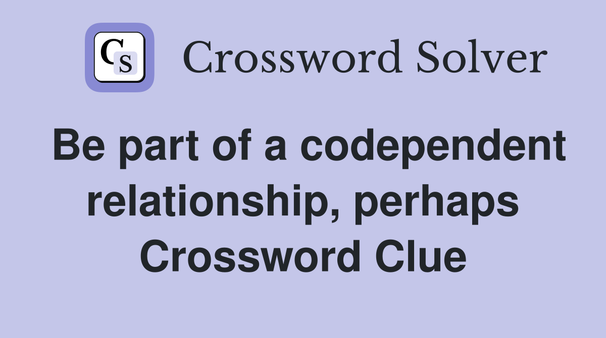 Be part of a codependent relationship, perhaps Crossword Clue