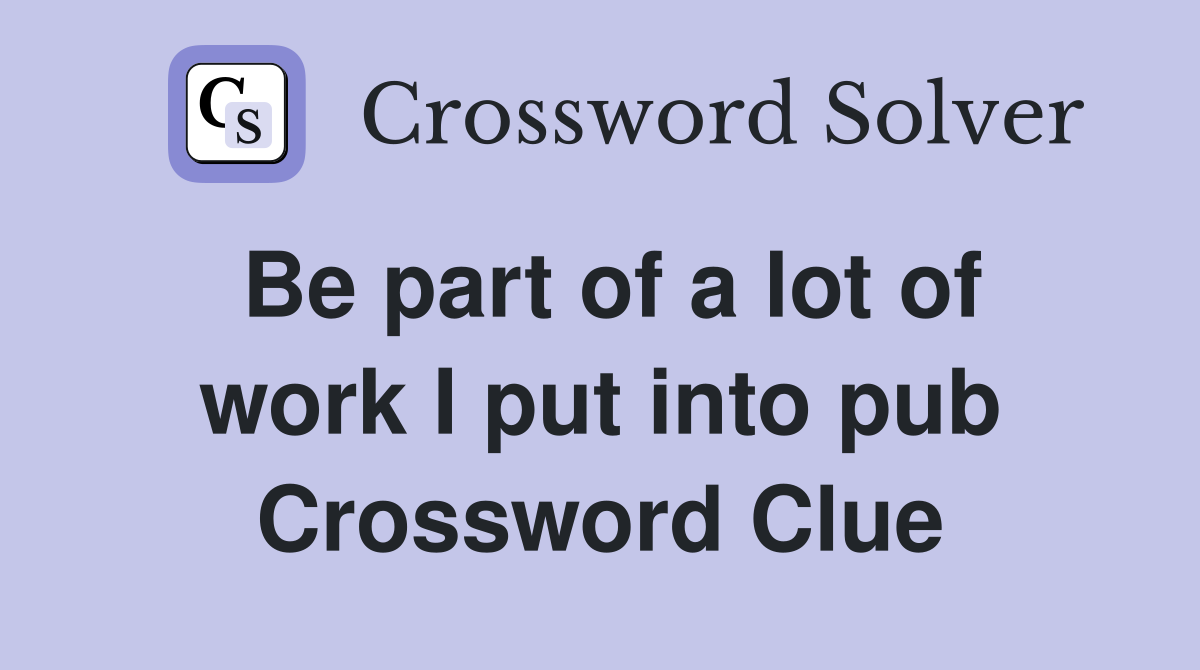 Be part of a lot of work I put into pub Crossword Clue