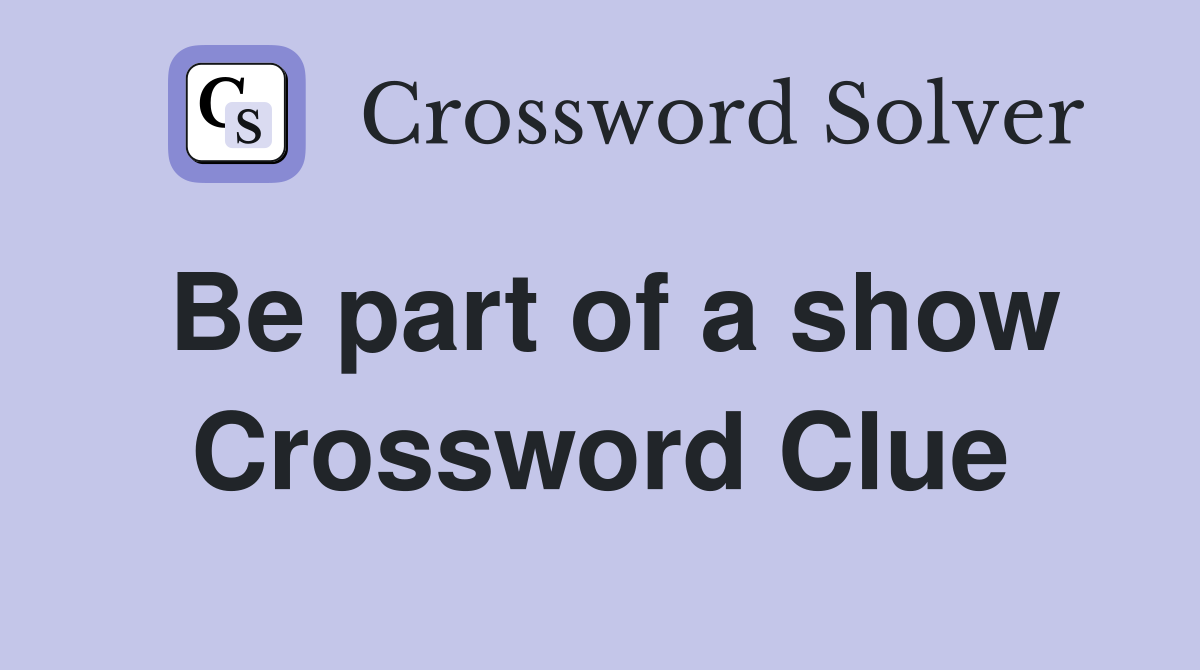 Be part of a show Crossword Clue